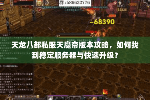 天龙八部私服天魔帝版本攻略,如何找到稳定服务器与快速升级? 天龙八部私服天魔帝版本攻略,如何找到稳定服务器与快速升级?