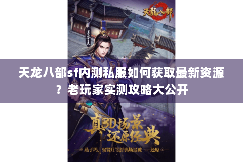 天龙八部sf内测私服如何获取最新资源?老玩家实测攻略大公开 天龙八部sf内测私服如何获取最新资源?老玩家实测攻略大公开