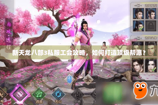 新天龙八部3私服工会攻略,如何打造顶级帮派? 新天龙八部3私服工会攻略,如何打造顶级帮派?