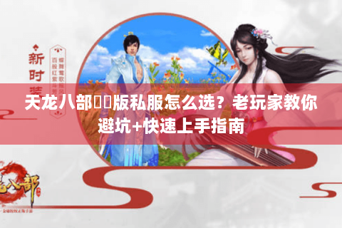 天龙八部鳳鳴版私服怎么选？老玩家教你避坑+快速上手指南