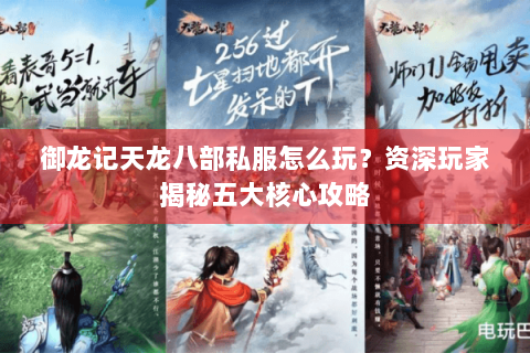 御龙记天龙八部私服怎么玩?资深玩家揭秘五大核心攻略 御龙记天龙八部私服怎么玩?资深玩家揭秘五大核心攻略