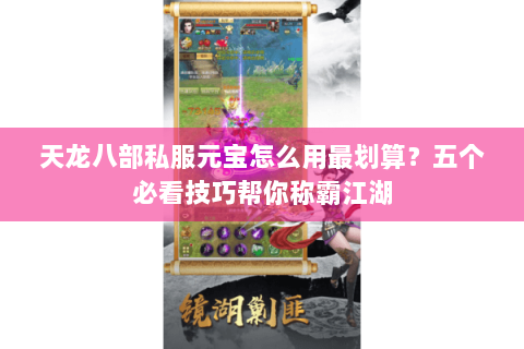 天龙八部私服元宝怎么用最划算？五个必看技巧帮你称霸江湖