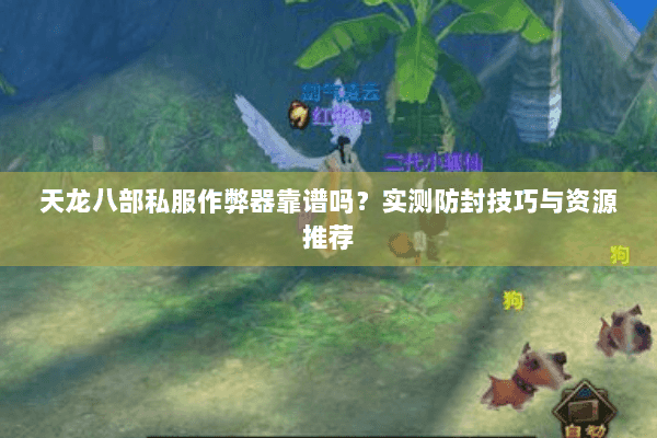 天龙八部私服作弊器靠谱吗？实测防封技巧与资源推荐
