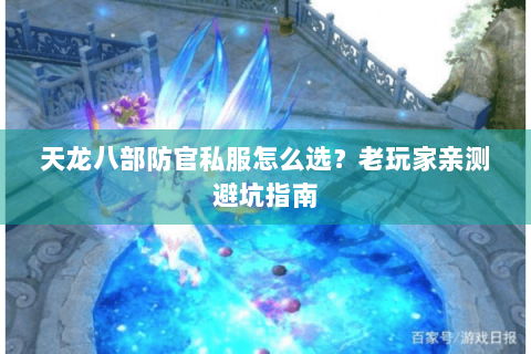 天龙八部防官私服怎么选？老玩家亲测避坑指南