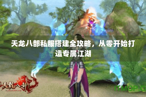 天龙八部私服搭建全攻略,从零开始打造专属江湖 天龙八部私服搭建全攻略,从零开始打造专属江湖