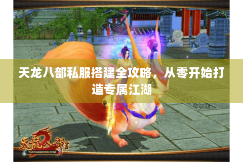 天龙八部私服搭建全攻略,从零开始打造专属江湖 天龙八部私服搭建全攻略,从零开始打造专属江湖