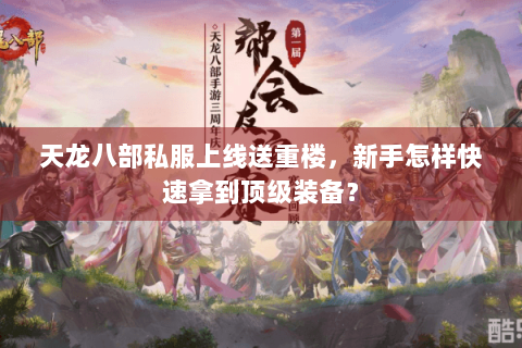 天龙八部私服上线送重楼,新手怎样快速拿到顶级装备? 天龙八部私服上线送重楼,新手怎样快速拿到顶级装备?