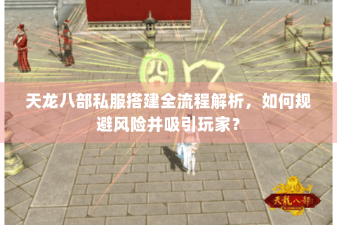 天龙八部私服搭建全流程解析，如何规避风险并吸引玩家？