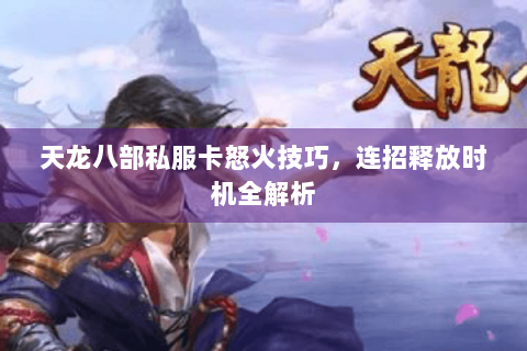 天龙八部私服卡怒火技巧,连招释放时机全解析 天龙八部私服卡怒火技巧,连招释放时机全解析