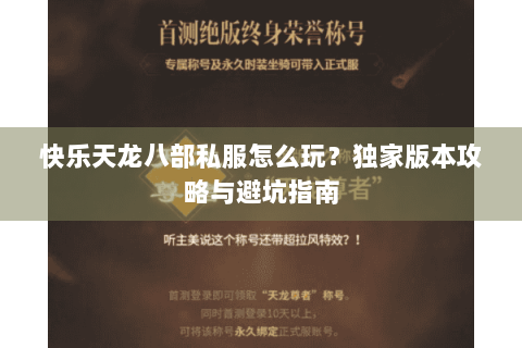快乐天龙八部私服怎么玩？独家版本攻略与避坑指南