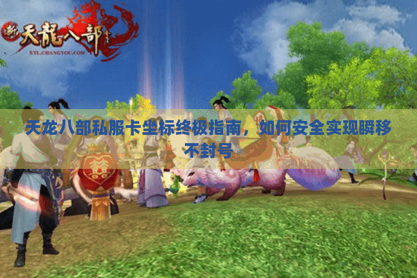 天龙八部私服卡坐标终极指南，如何安全实现瞬移不封号