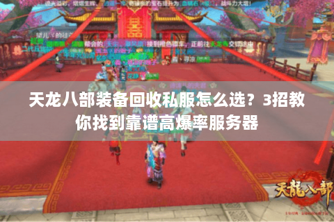 天龙八部装备回收私服怎么选?3招教你找到靠谱高爆率服务器 天龙八部装备回收私服怎么选?3招教你找到靠谱高爆率服务器