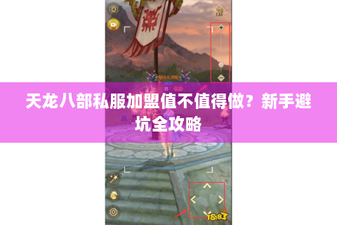 天龙八部私服加盟值不值得做？新手避坑全攻略