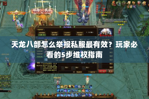 天龙八部怎么举报私服最有效?玩家必看的5步维权指南 天龙八部怎么举报私服最有效?玩家必看的5步维权指南