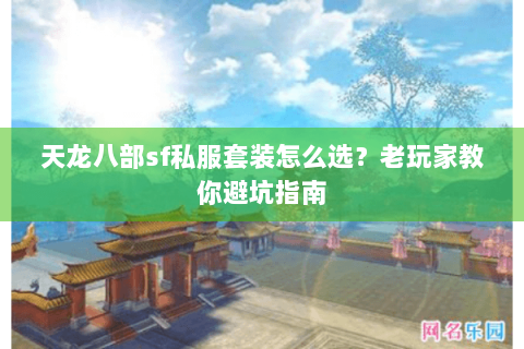 天龙八部sf私服套装怎么选?老玩家教你避坑指南 天龙八部sf私服套装怎么选?老玩家教你避坑指南
