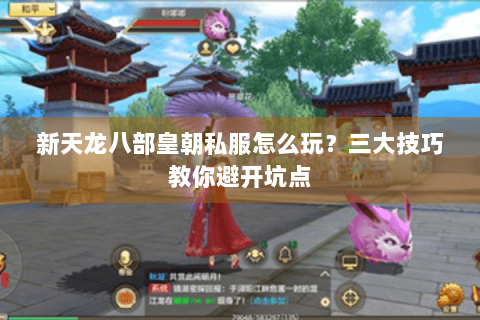 新天龙八部皇朝私服怎么玩?三大技巧教你避开坑点 新天龙八部皇朝私服怎么玩?三大技巧教你避开坑点