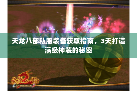 天龙八部私服装备获取指南,3天打造满级神装的秘密 天龙八部私服装备获取指南,3天打造满级神装的秘密