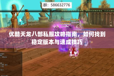 优酷天龙八部私服攻略指南，如何找到稳定版本与速成技巧
