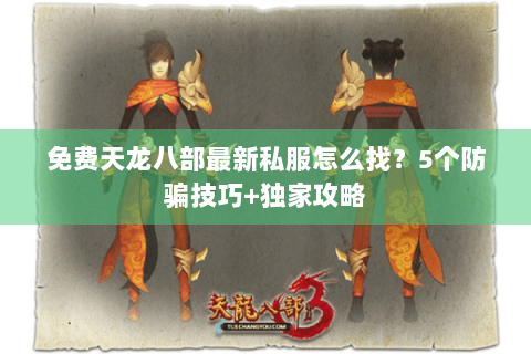 免费天龙八部最新私服怎么找?5个防骗技巧+独家攻略 免费天龙八部最新私服怎么找?5个防骗技巧+独家攻略