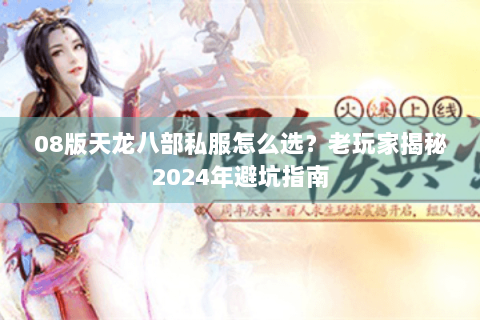 08版天龙八部私服怎么选?老玩家揭秘2024年避坑指南 08版天龙八部私服怎么选?老玩家揭秘2024年避坑指南