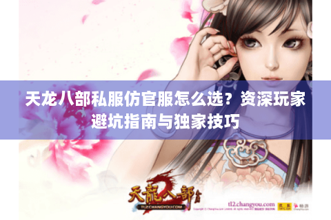 天龙八部私服仿官服怎么选?资深玩家避坑指南与独家技巧 天龙八部私服仿官服怎么选?资深玩家避坑指南与独家技巧