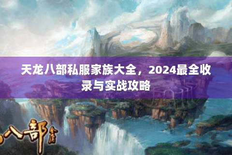 天龙八部私服家族大全，2024最全收录与实战攻略