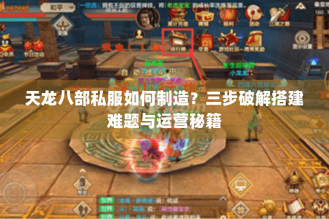 天龙八部私服如何制造?三步破解搭建难题与运营秘籍 天龙八部私服如何制造?三步破解搭建难题与运营秘籍