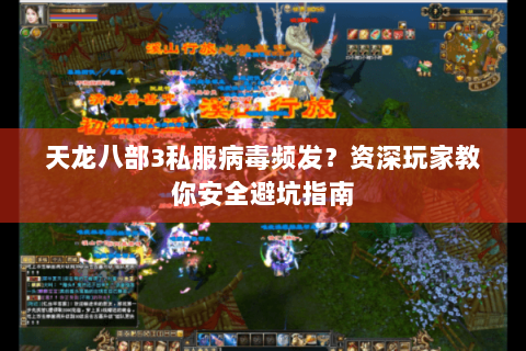天龙八部3私服病毒频发？资深玩家教你安全避坑指南
