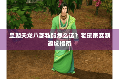 皇朝天龙八部私服怎么选？老玩家实测避坑指南