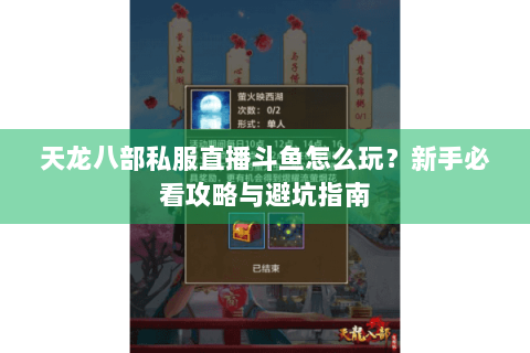 天龙八部私服直播斗鱼怎么玩？新手必看攻略与避坑指南