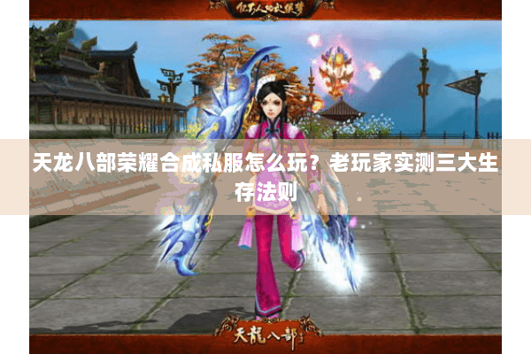 天龙八部荣耀合成私服怎么玩?老玩家实测三大生存法则 天龙八部荣耀合成私服怎么玩?老玩家实测三大生存法则