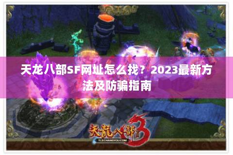 天龙八部SF网址怎么找?2023最新方法及防骗指南 天龙八部SF网址怎么找?2023最新方法及防骗指南