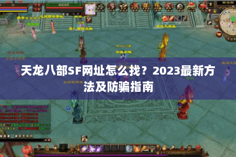 天龙八部SF网址怎么找?2023最新方法及防骗指南 天龙八部SF网址怎么找?2023最新方法及防骗指南