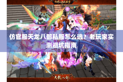 仿官服天龙八部私服怎么选?老玩家实测避坑指南 仿官服天龙八部私服怎么选?老玩家实测避坑指南