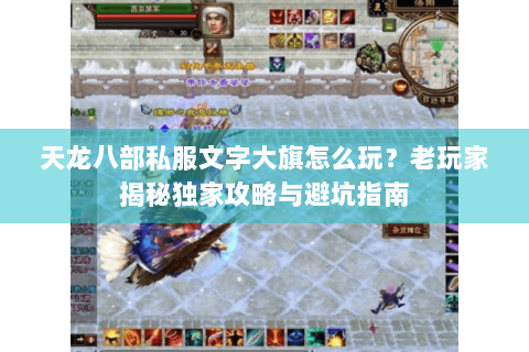 天龙八部私服文字大旗怎么玩？老玩家揭秘独家攻略与避坑指南
