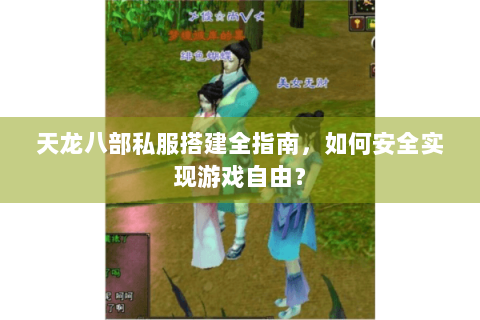 天龙八部私服搭建全指南，如何安全实现游戏自由？
