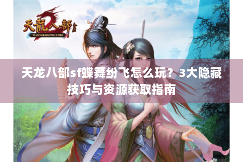 天龙八部sf蝶舞纷飞怎么玩?3大隐藏技巧与资源获取指南 天龙八部sf蝶舞纷飞怎么玩?3大隐藏技巧与资源获取指南