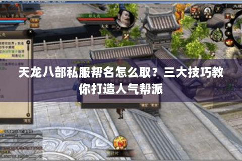 天龙八部私服帮名怎么取?三大技巧教你打造人气帮派 天龙八部私服帮名怎么取?三大技巧教你打造人气帮派