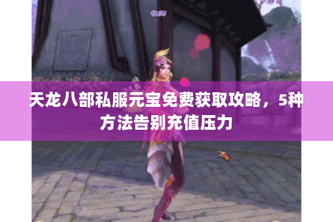 天龙八部私服元宝免费获取攻略，5种方法告别充值压力