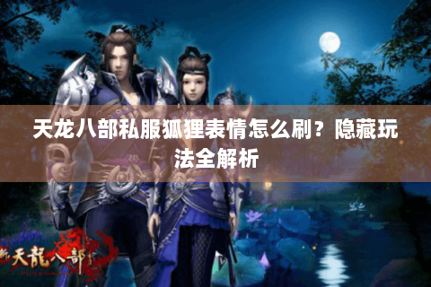 天龙八部私服狐狸表情怎么刷？隐藏玩法全解析