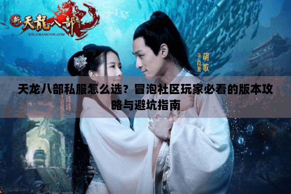 天龙八部私服怎么选？冒泡社区玩家必看的版本攻略与避坑指南