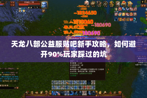 天龙八部公益服贴吧新手攻略，如何避开90%玩家踩过的坑