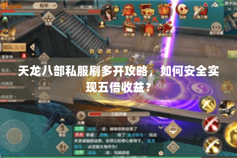 天龙八部私服刷多开攻略,如何安全实现五倍收益? 天龙八部私服刷多开攻略,如何安全实现五倍收益?