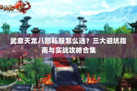 武意天龙八部私服怎么选？三大避坑指南与实战攻略合集