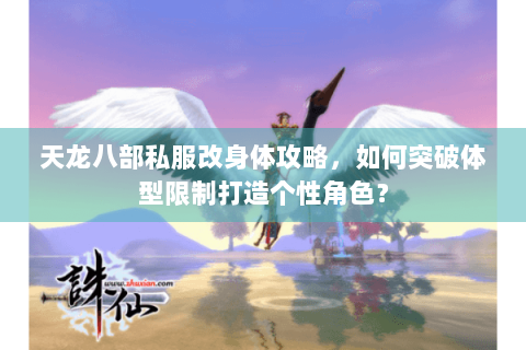 天龙八部私服改身体攻略,如何突破体型限制打造个性角色? 天龙八部私服改身体攻略,如何突破体型限制打造个性角色?