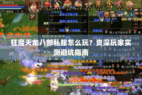 狂魔天龙八部私服怎么玩？资深玩家实测避坑指南