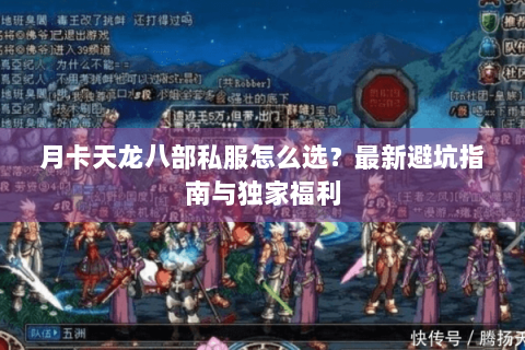 月卡天龙八部私服怎么选?最新避坑指南与独家福利 月卡天龙八部私服怎么选?最新避坑指南与独家福利