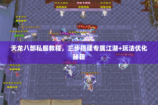 天龙八部私服教程,三步搭建专属江湖+玩法优化秘籍 天龙八部私服教程,三步搭建专属江湖+玩法优化秘籍