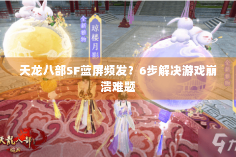 天龙八部SF蓝屏频发?6步解决游戏崩溃难题 天龙八部SF蓝屏频发?6步解决游戏崩溃难题