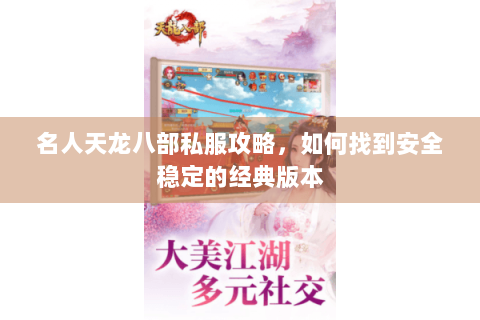 名人天龙八部私服攻略,如何找到安全稳定的经典版本 名人天龙八部私服攻略,如何找到安全稳定的经典版本